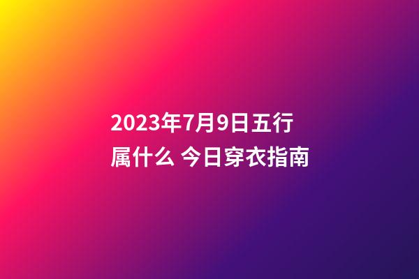 2023年7月9日五行属什么 今日穿衣指南